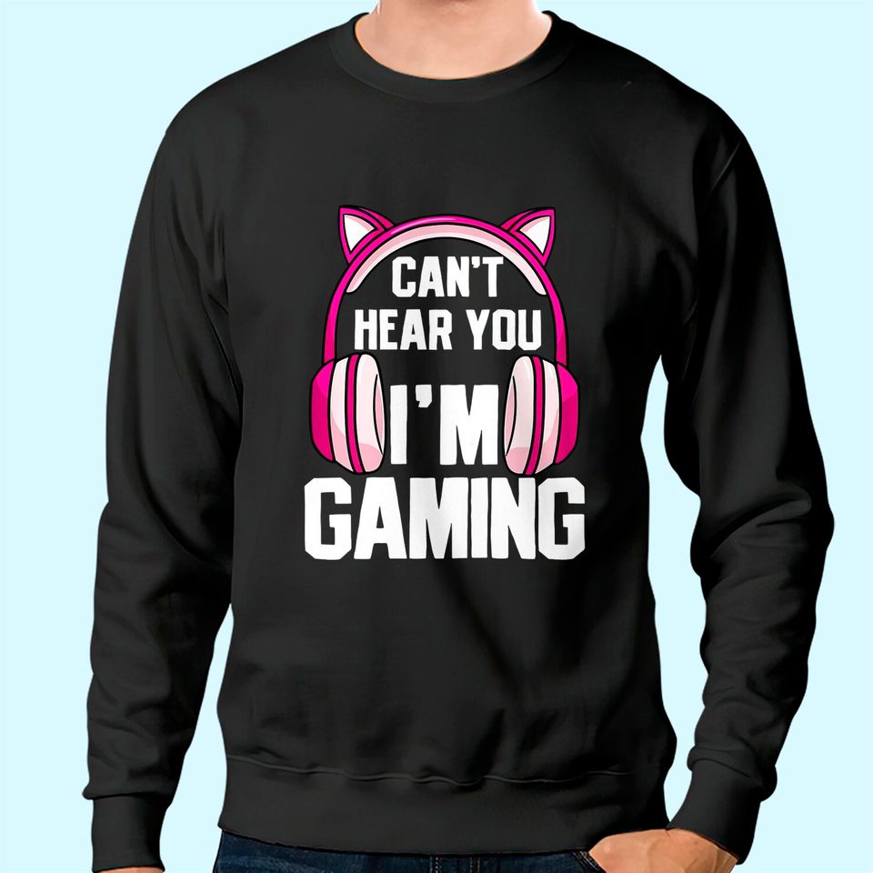 Gamer Girl I Can't Hear You I'm Gaming Sweatshirt