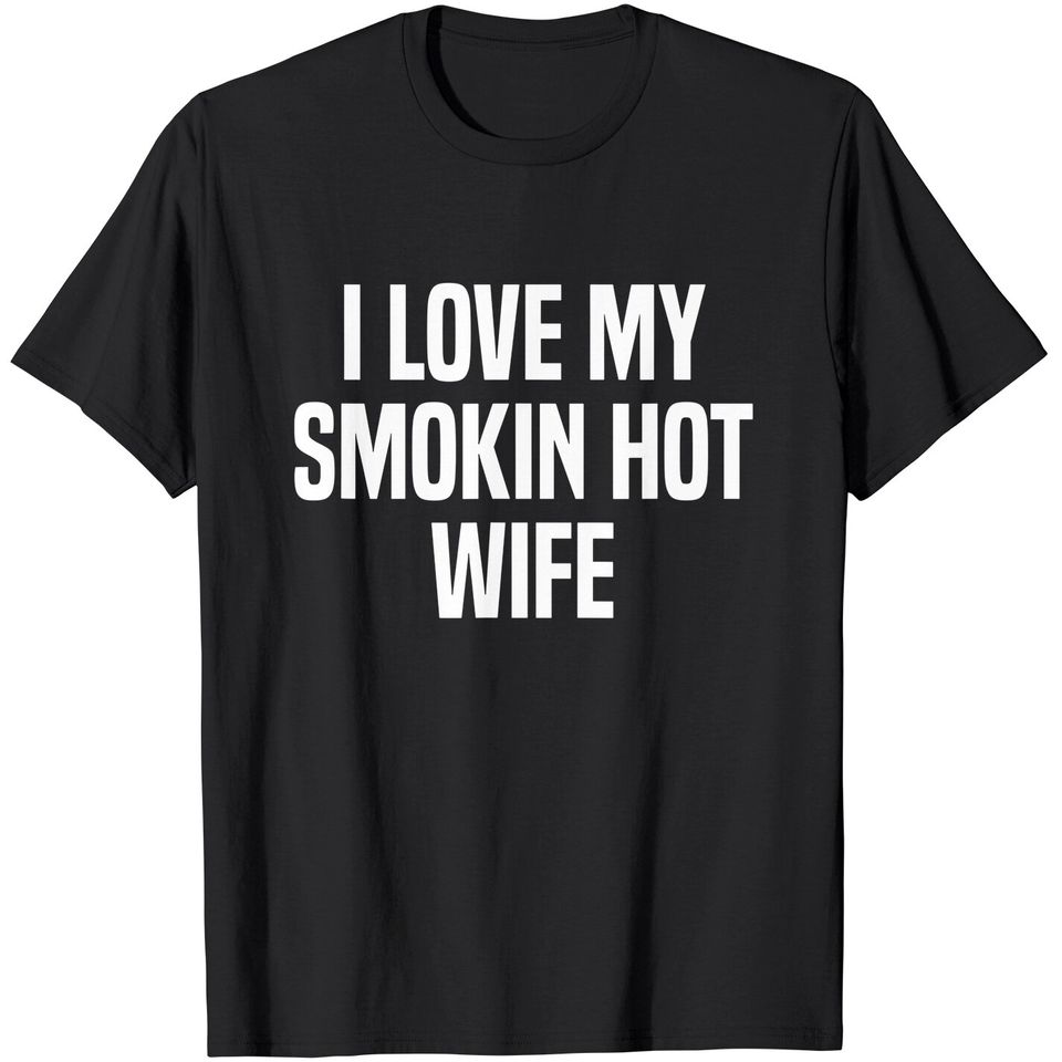 Mens I Love My Smokin Hot Wife Funny Gift Husband Valentine's Day T-Shirt