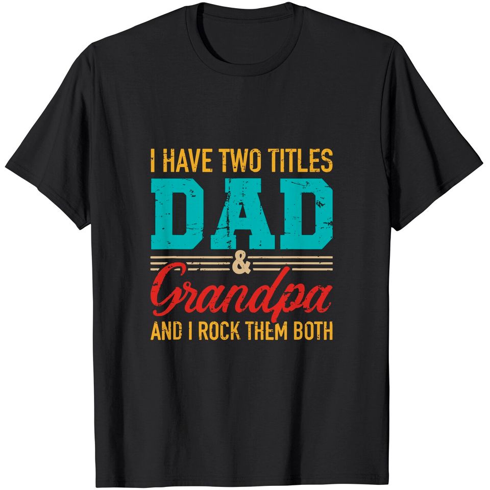 I have two titles dad and grandpa and I rock them both T-Shirt