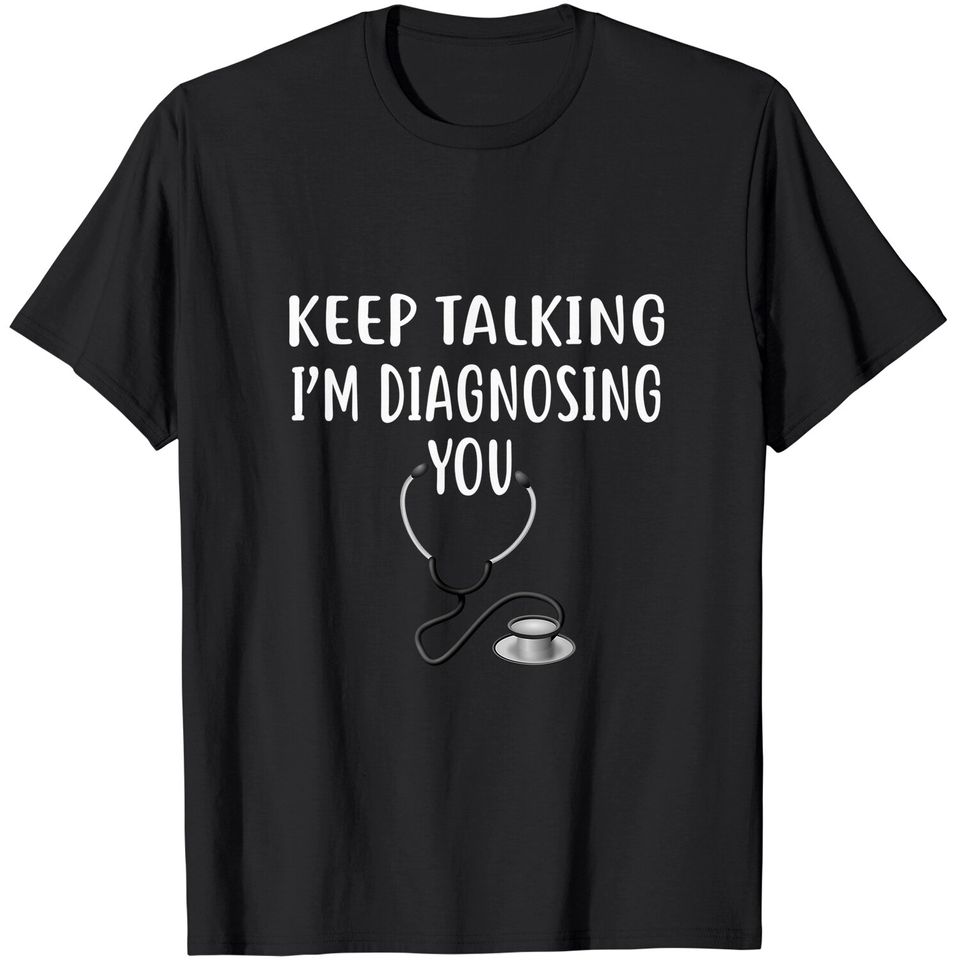 Keep Talking I'm Diagnosing You Funny Doctor T-Shirt