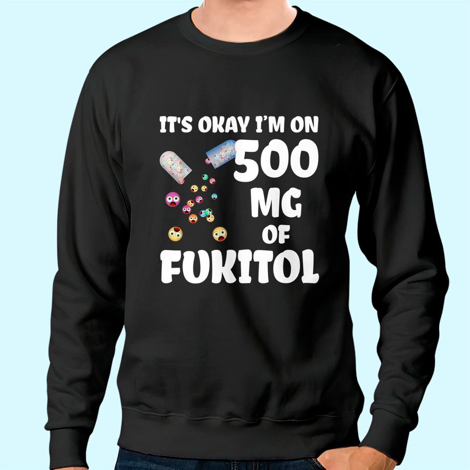 It's Okay I'm On 500mg Of Fukitol Sweatshirt