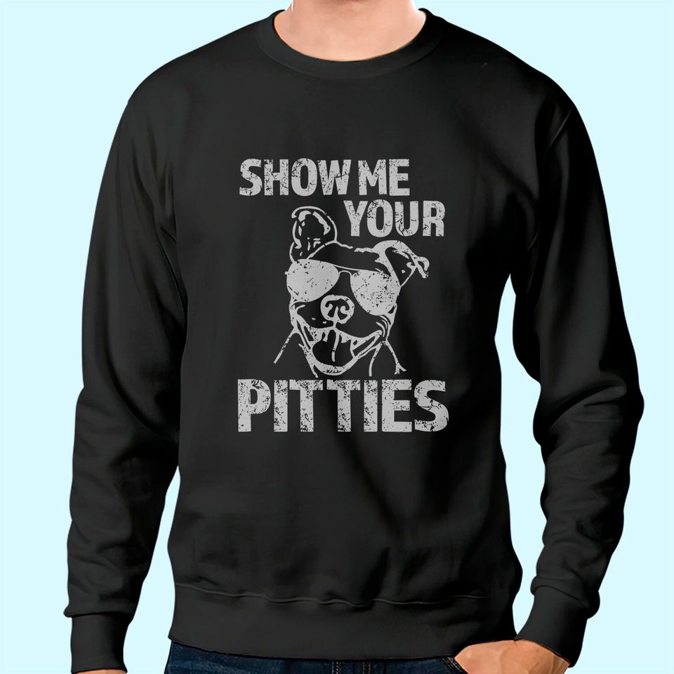 Show Me Your Pitties Funny Pitbull Saying Sweatshirt Pibble Sweatshirt