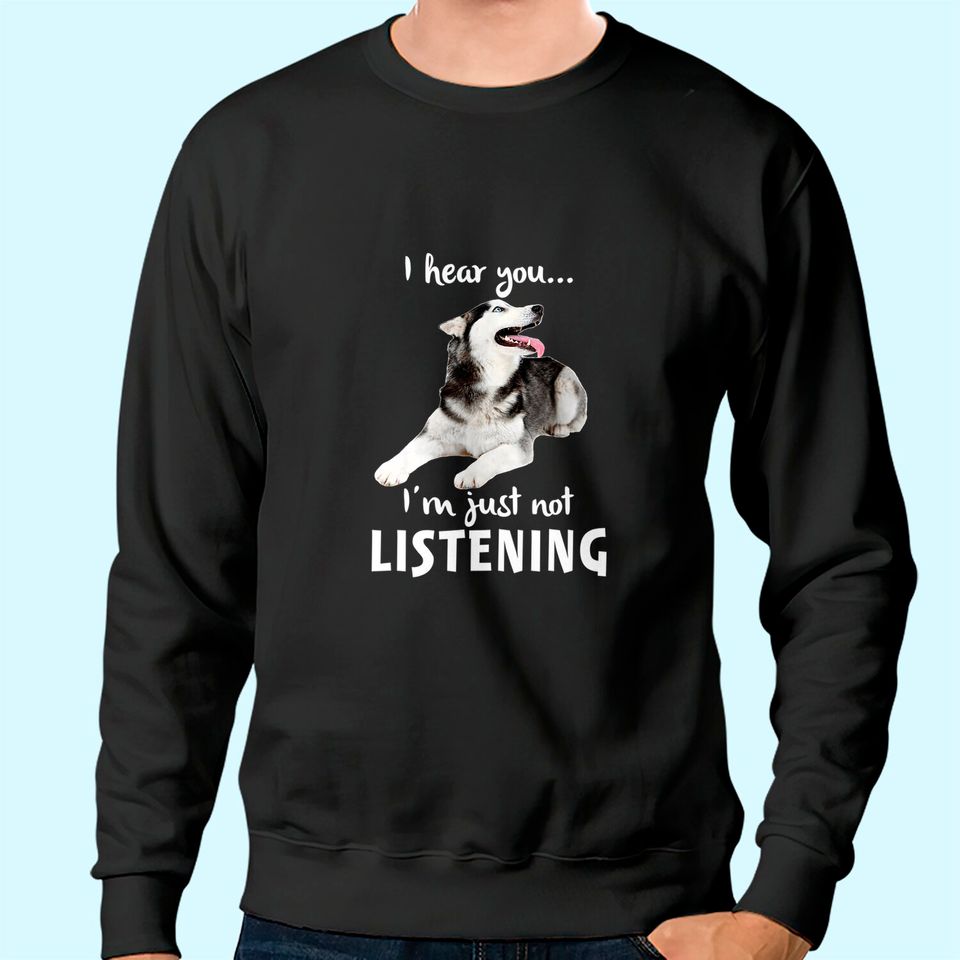 I Hear You I'm Just Not Listening Husky for Dog Lovers Sweatshirt