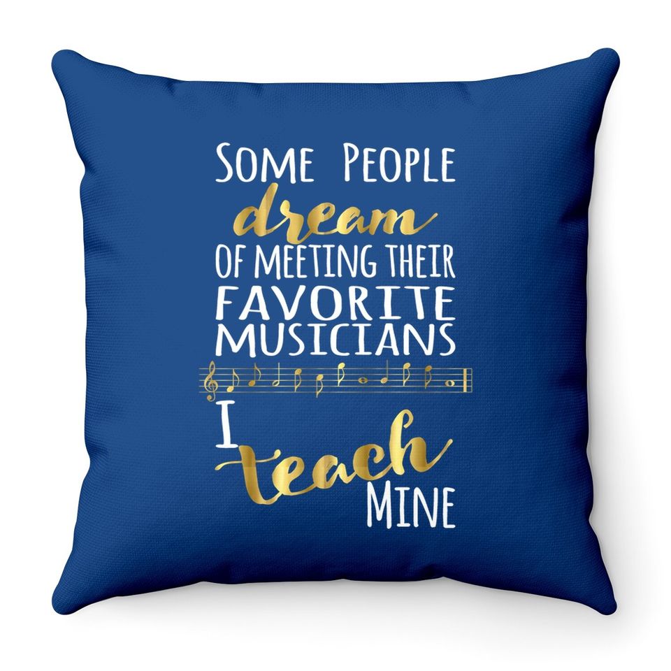 Music Teacher Some People Dream Musicians I Teach Mine Throw Pillow
