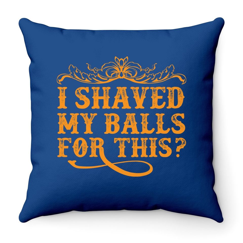 I Shaved My Balls For This Throw Pillow