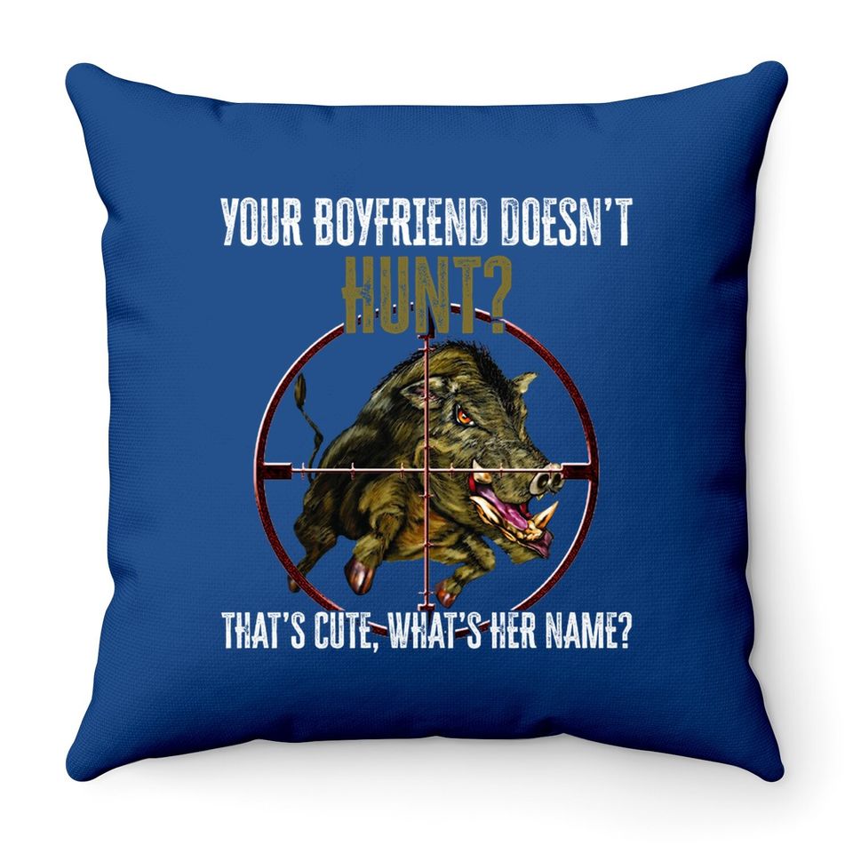 Your Boyfriend Doesn't Hunt That's Cute What's Her Name Throw Pillow