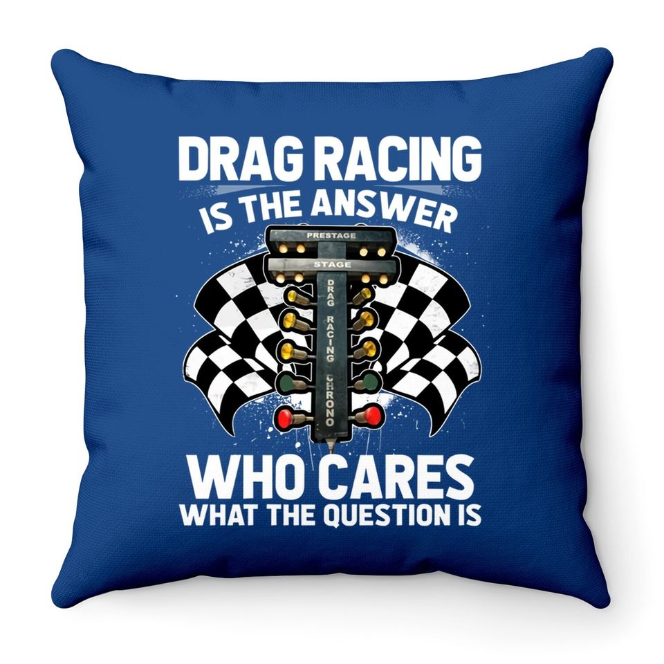 Drag Racing Is The Answer Who Cares What The Question Is Throw Pillow