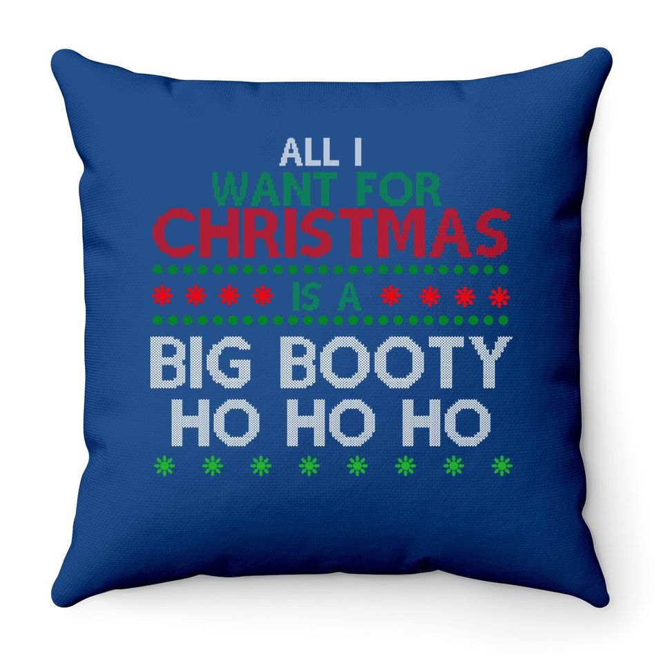 All I Want For Christmas Is A Big Booty Ho Ho Ho Throw Pillow