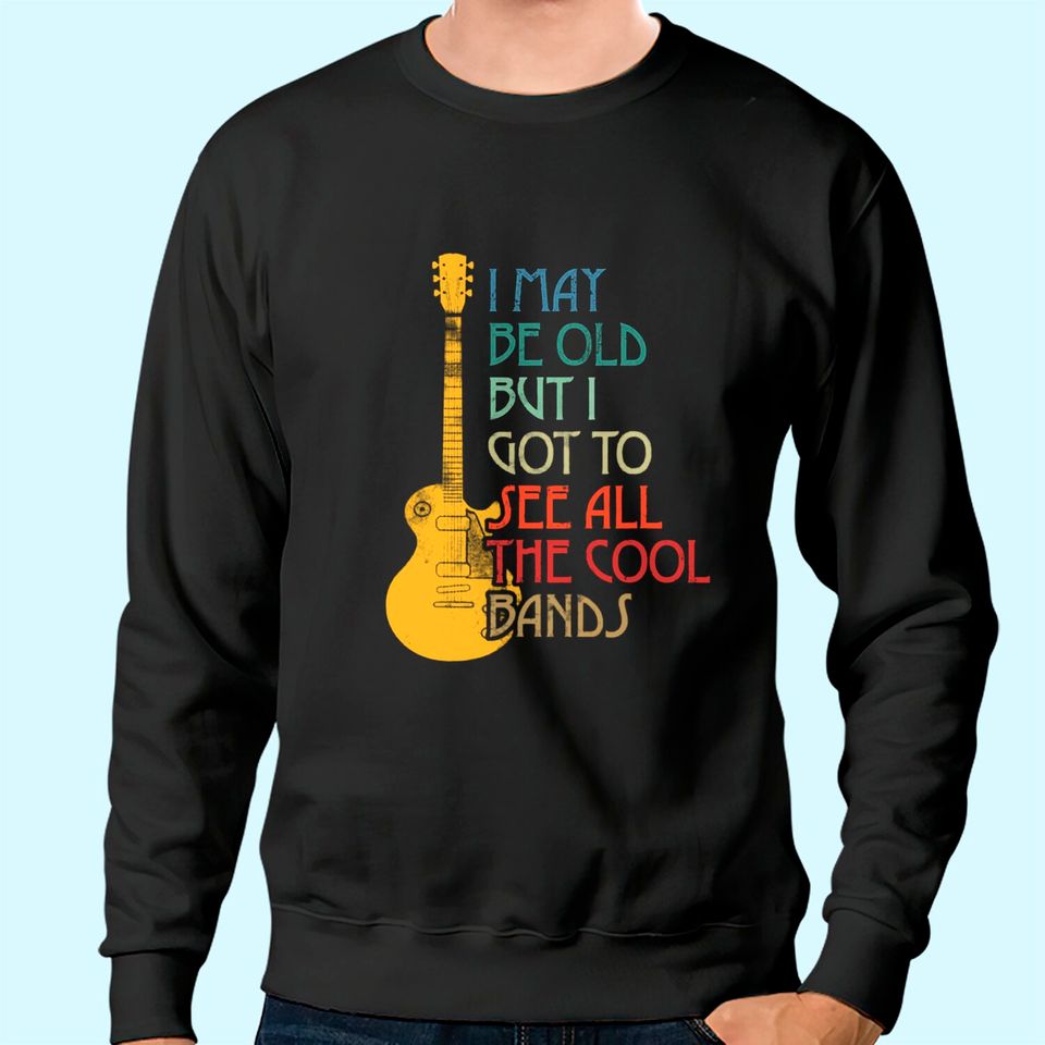 I May Be Old But I Got To See All The Cool Bands Retro Sweatshirt