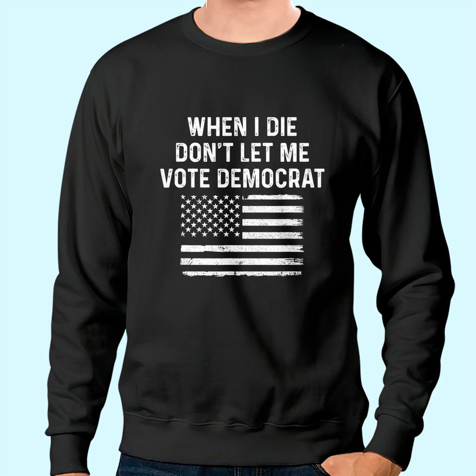 When I Die Don't Let Me Vote Democrat Sweatshirt