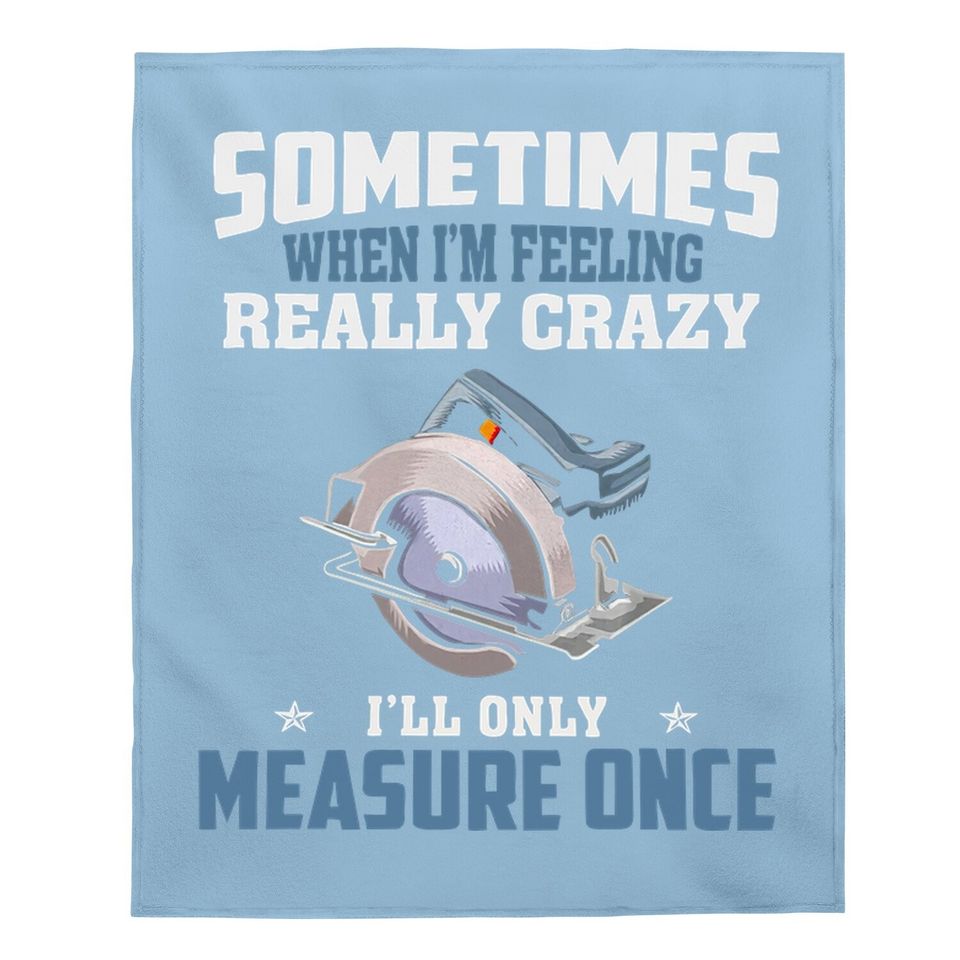 Woodworking Carpenter When Crazy Only Measure Once Funny Baby Blanket