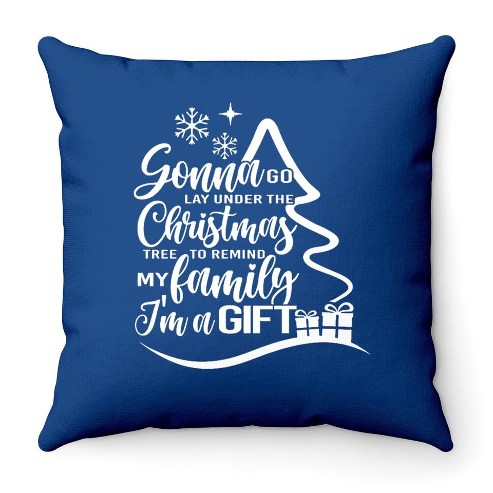 Gonna Go Lay Under The Tree To Remind My Family That I'm A Gift Christmas Throw Pillows