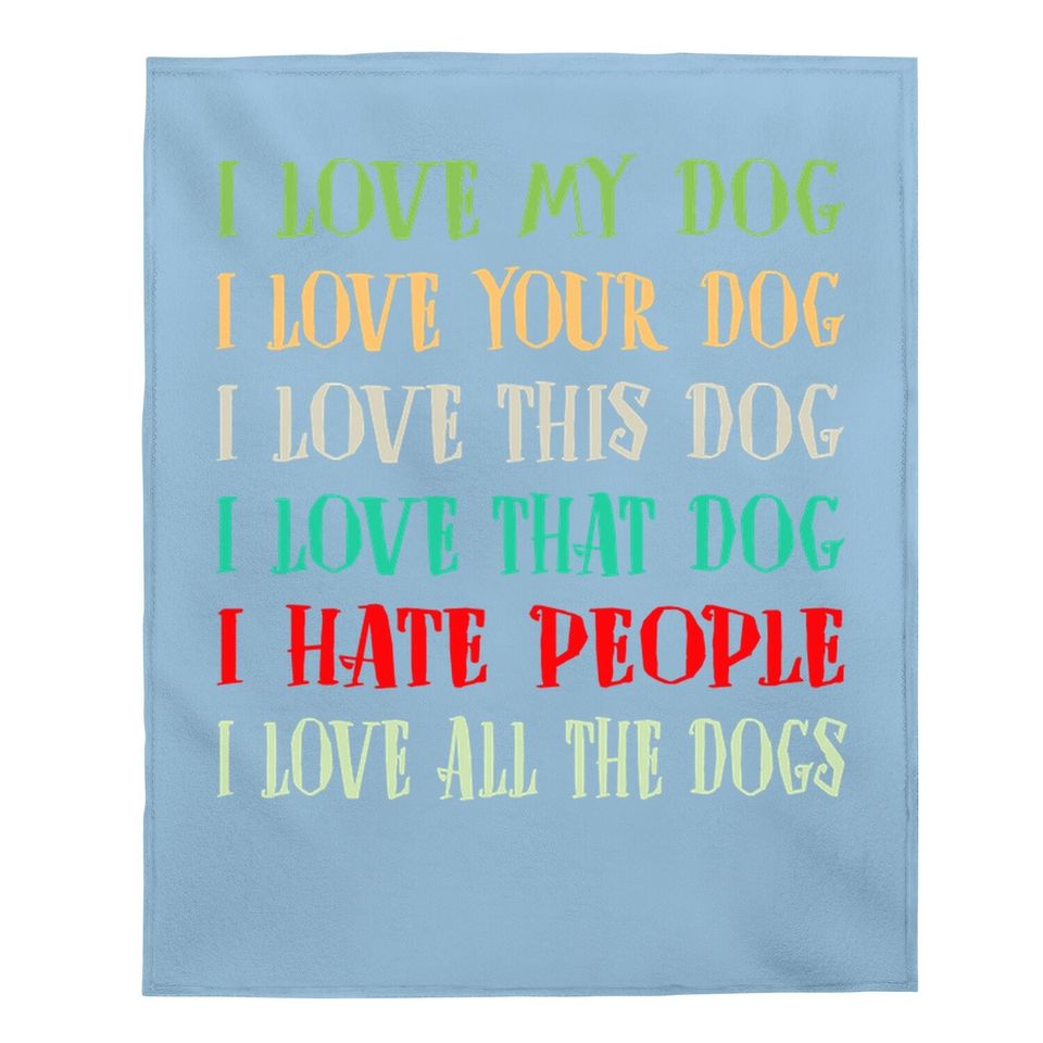 Love My Dog Love Your Dog Love All The Dogs I Hate People Baby Blanket