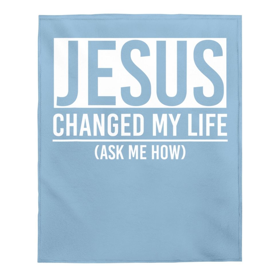 Jesus Changed My Life Ask Me How Jesus Baby Blanket