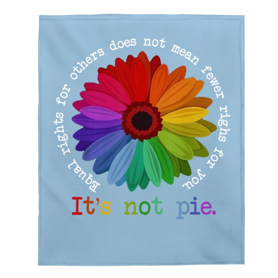 Equal Rights For Others Does Not Mean Fewer Rights For You It's Not Pie Flower Lgbt Pride Month Baby Blanket