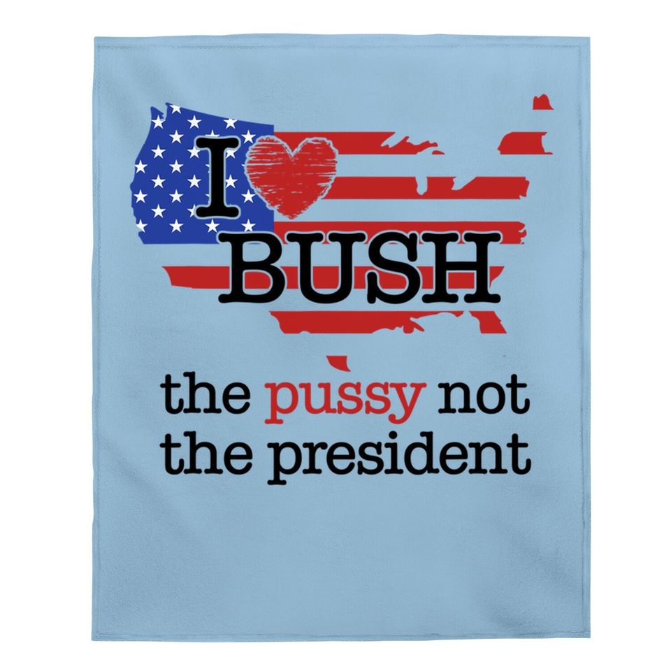 I Love Bush The Pussy Not The President Baby Blanket