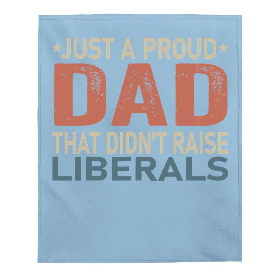 Just A Proud Dad That Didn't Raise Liberals Baby Blanket