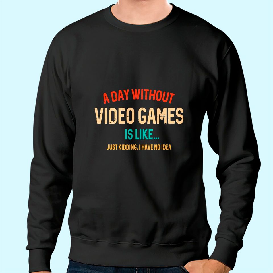 A Day Without Video Games Is Like, gamer Gifts, Gaming Sweatshirt