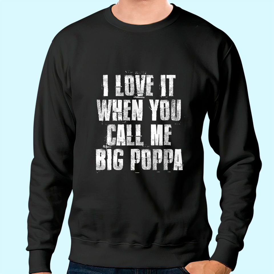 I love It When You Call Me Big Poppa Funny Gift Sweatshirt