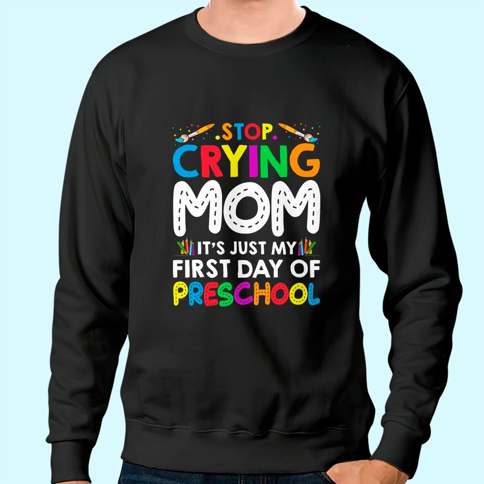 Stop Crying Mom It's Just My First Day Of Preschool Sweatshirt