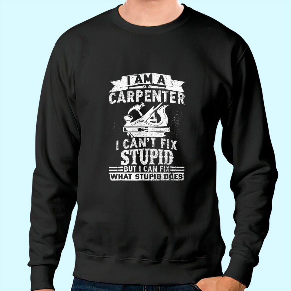 I Can't Fix Stupid Carpenter & Woodworking Sweatshirt