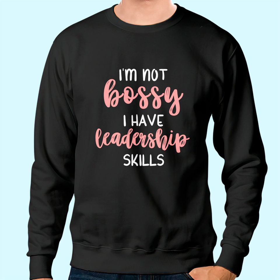 I'm Not Bossy I Have Leadership Skills Sweatshirt