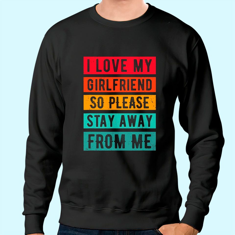 I Love my Girlfriend, so please Stay Away From Me Sweatshirt