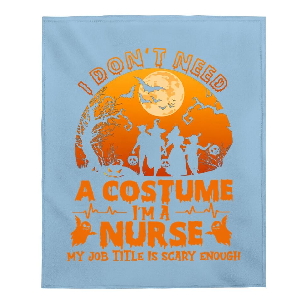 I Don’t Need A Costume I'm A Nurse My Job Title Scare Enough Baby Blanket