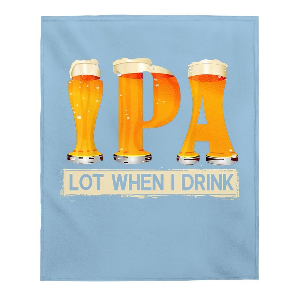 Ipa Lot When I Drink Funny Tfor Beer Lovers Baby Blanket Gift Baby Blanket