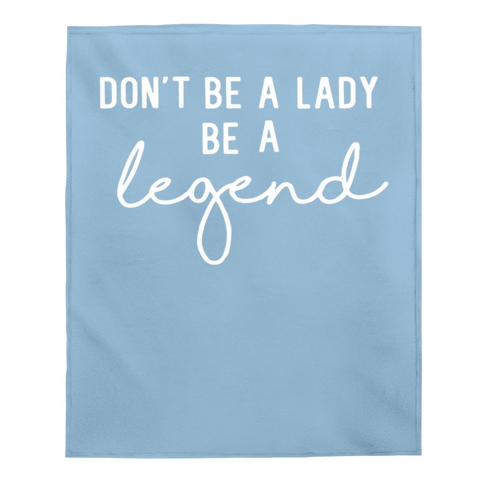 Don't Be A Lady Be A Legend Baby Blanket