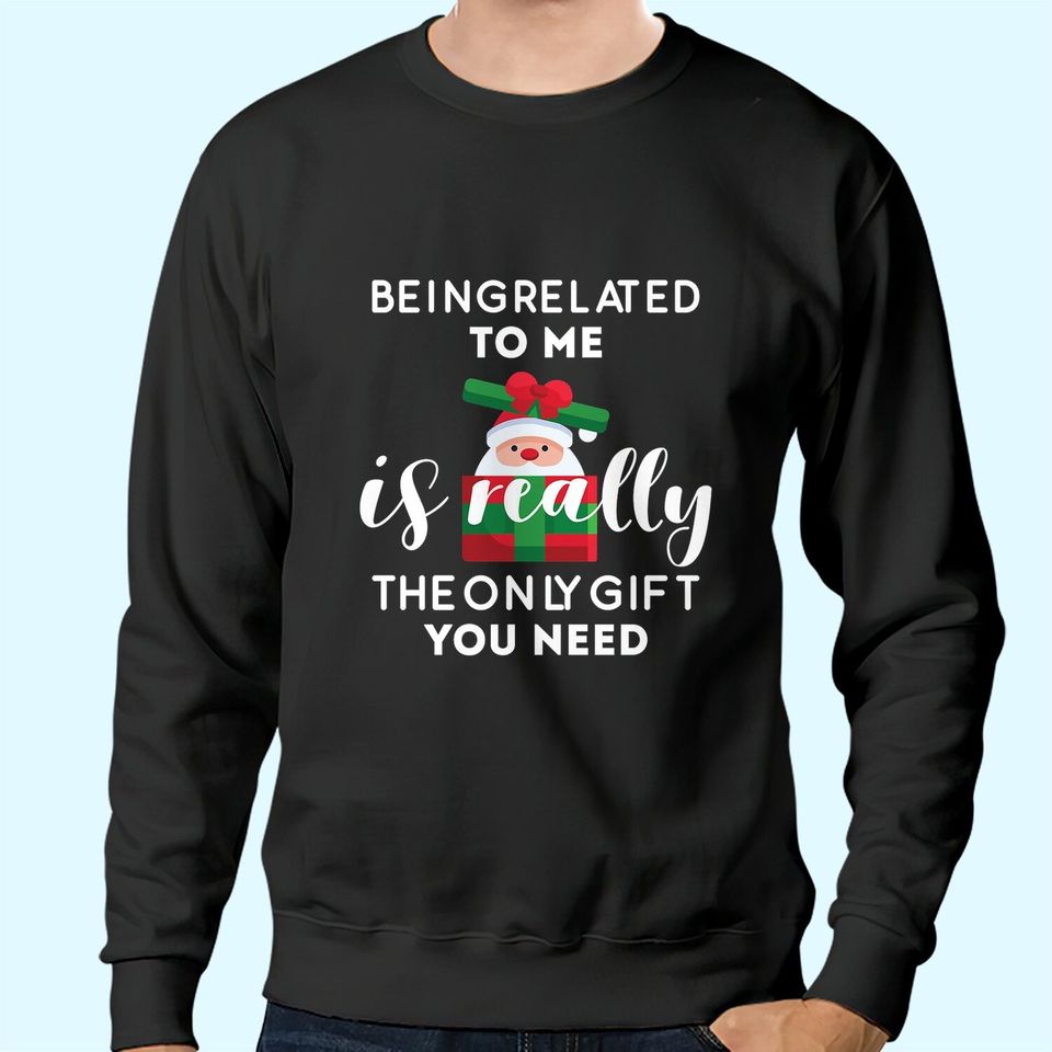 Being Related To Me Is Really The Only Gift You Need Funny Christmas Sweatshirts