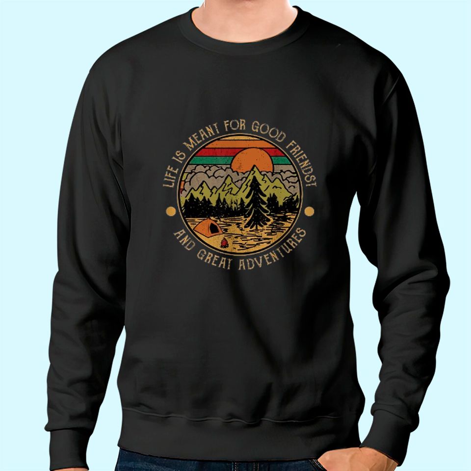 Life Is Meant For Good Friends And Great Adventures Sweatshirt