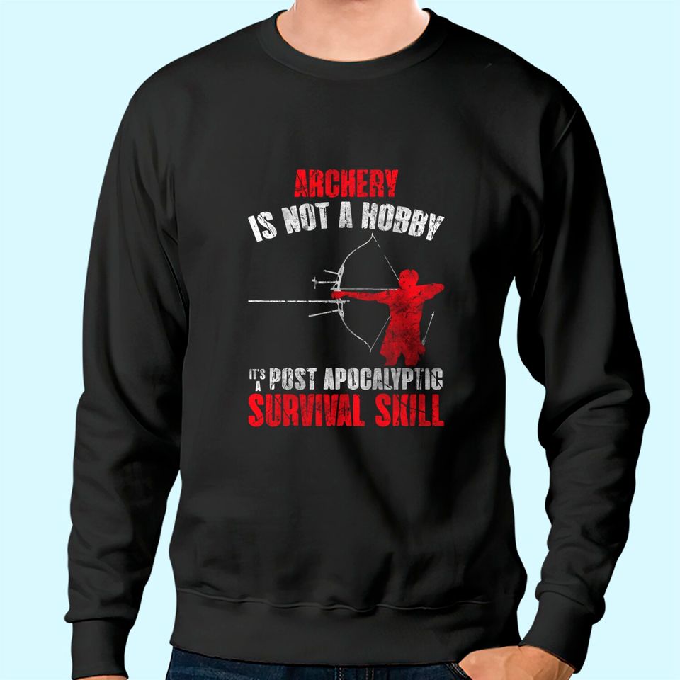 Archery Is Not A Hobby It's A Post Apocalyptic Survival Skill Sweatshirt