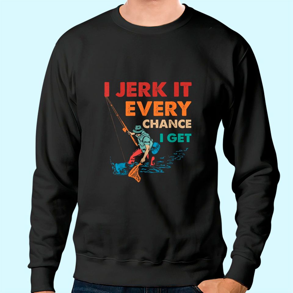 I Jerk It Every Chance I Get Sweatshirt