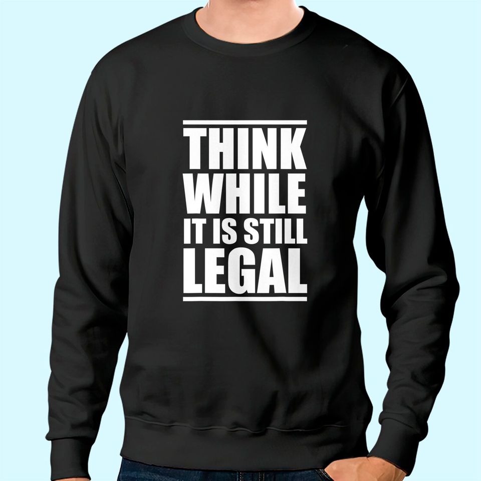 Think While It Is Still Legal Sweatshirt