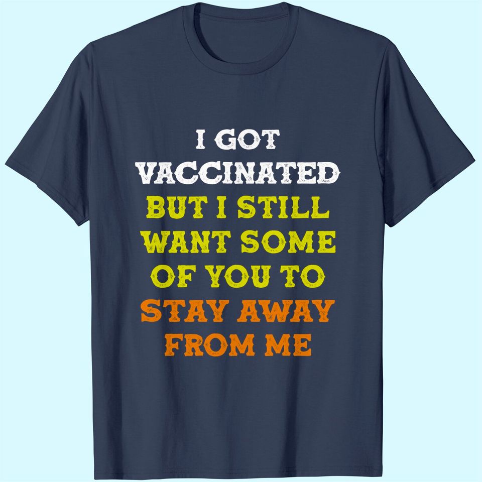 Got Vaccinated But I Still Want You To Stay Away From Me T-Shirt
