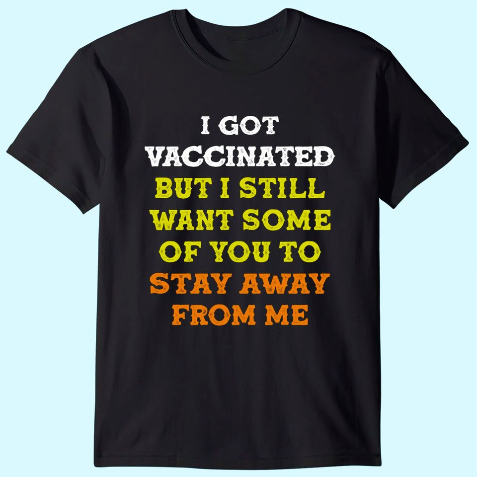 Got Vaccinated But I Still Want You To Stay Away From Me T-Shirt