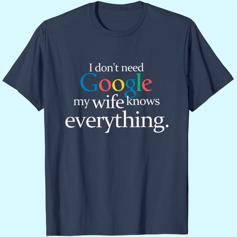I Don't Need Google My Wife Knows Everything Funny T-Shirt Husband Dad Groom Fiance Tops Tees for Men