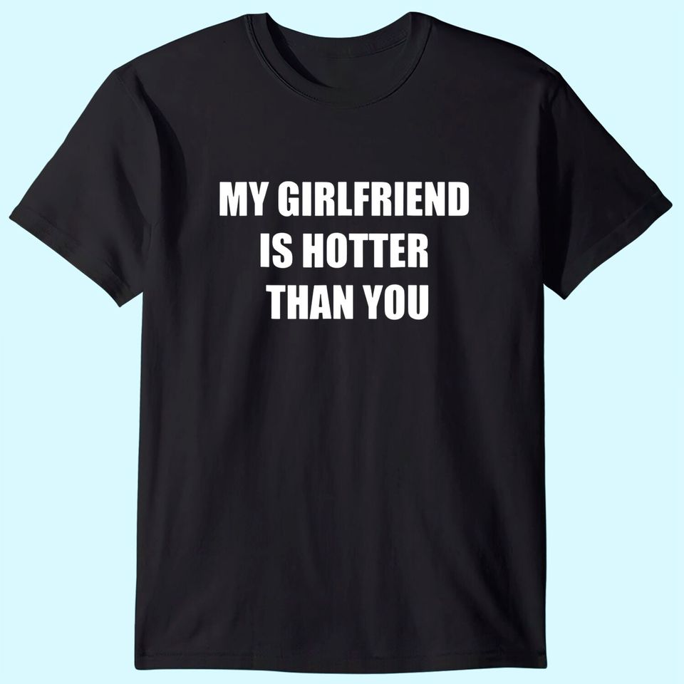 My girlfriend is hotter than you T-Shirt