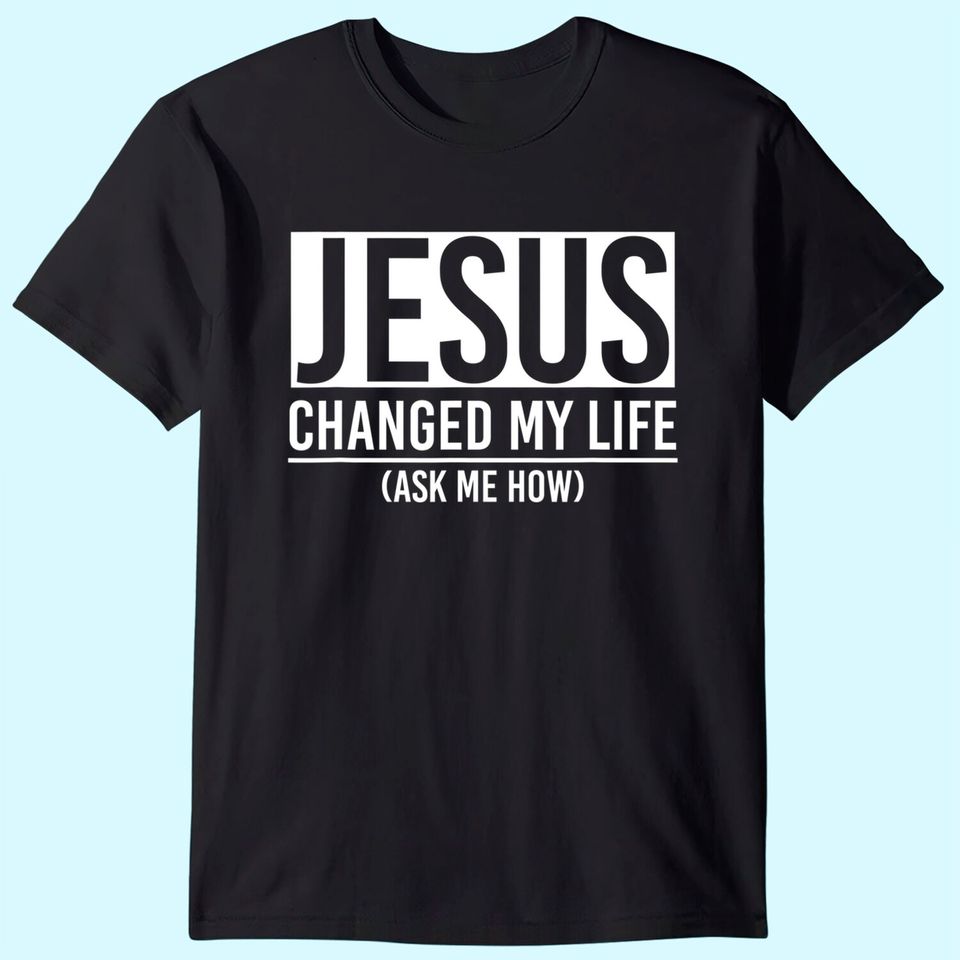 Jesus Changed My Life Ask Me How Jesus T-Shirt