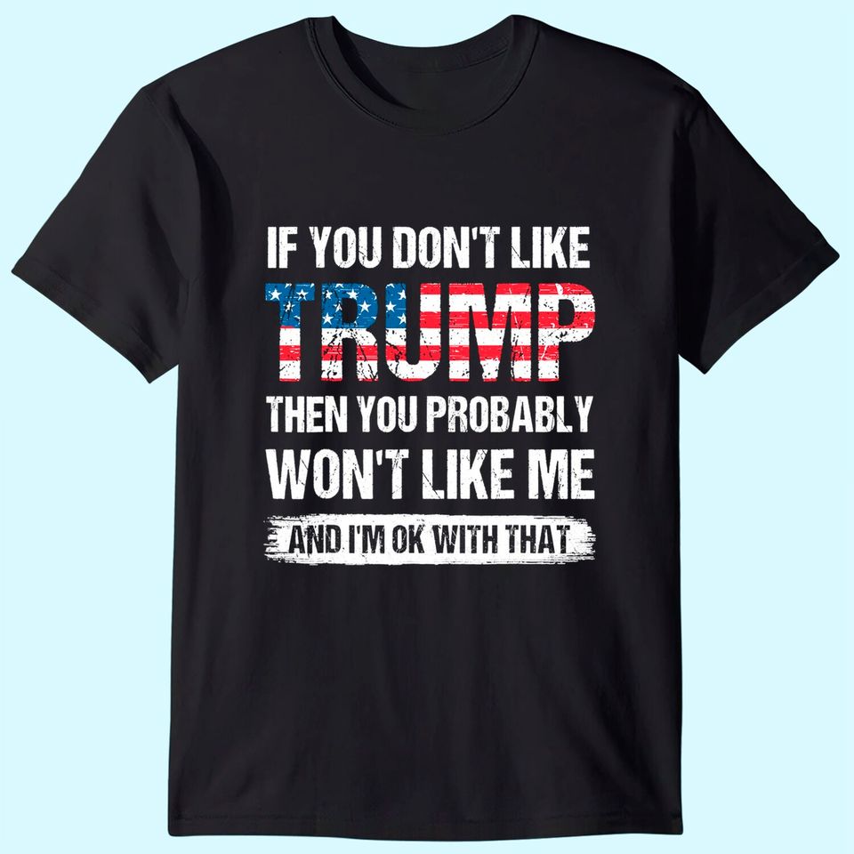 If You Don't Like Trump Then You Probably Won't Like Me T-Shirt