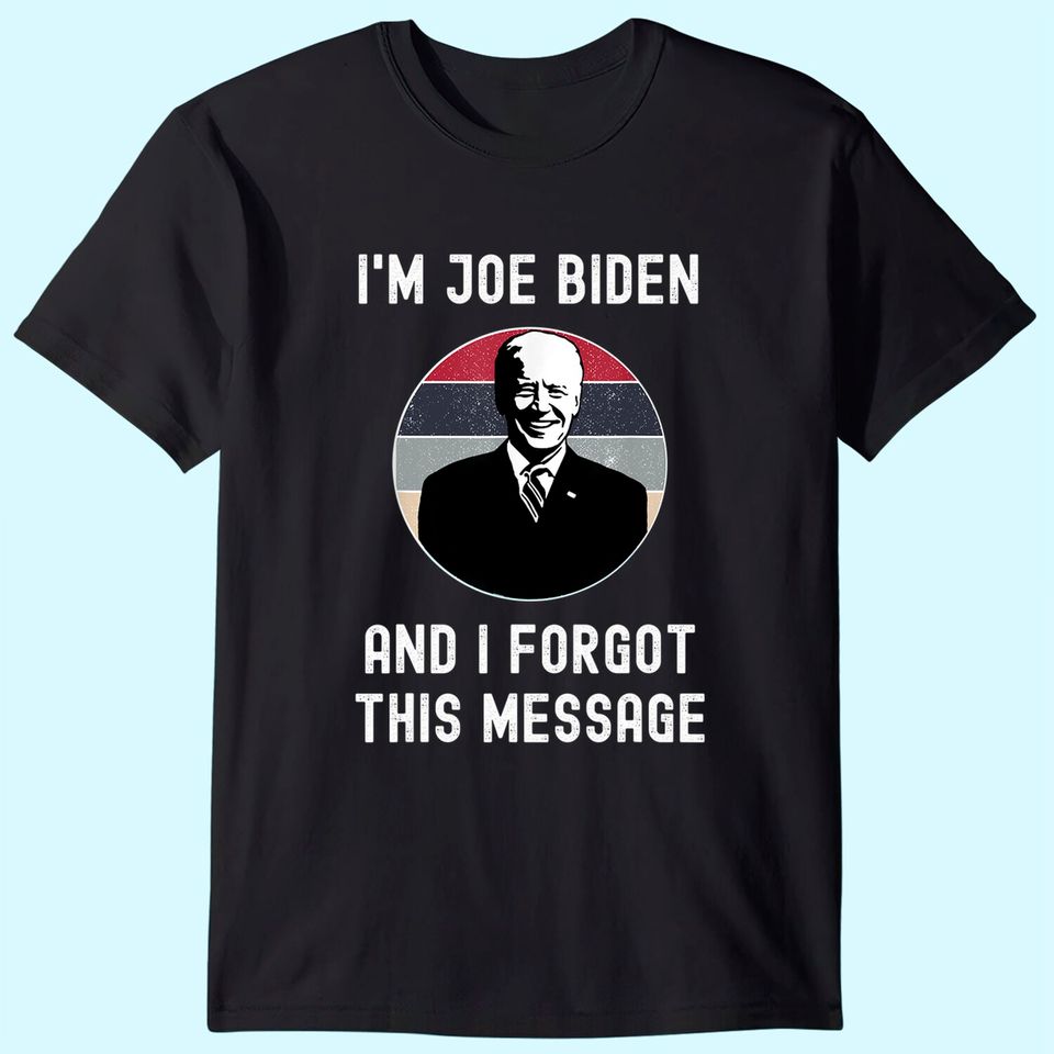 I'm Joe Biden And I Forgot This Message - Funny Political T-Shirt