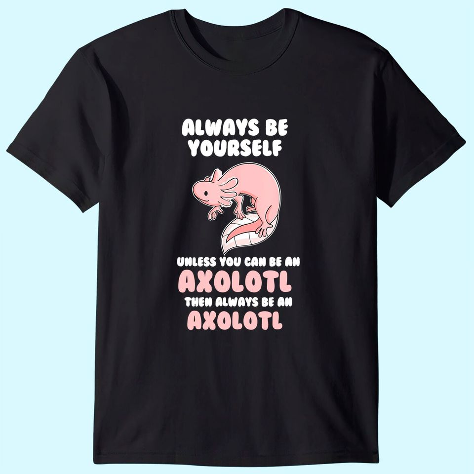 Always Be Yourself Unless You Can Be An Axolotl Amphibian T-Shirt
