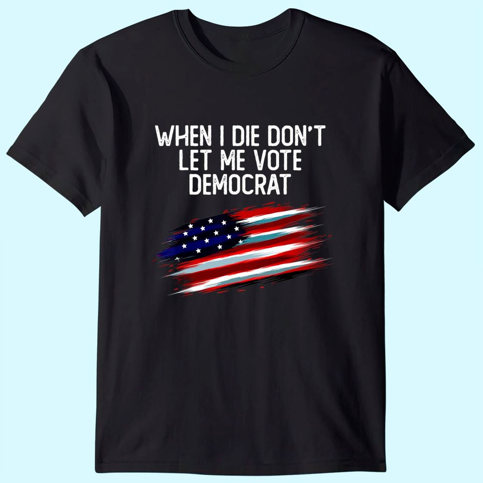 When I Die Don't Let Me Vote Democrat American Flag T-Shirt