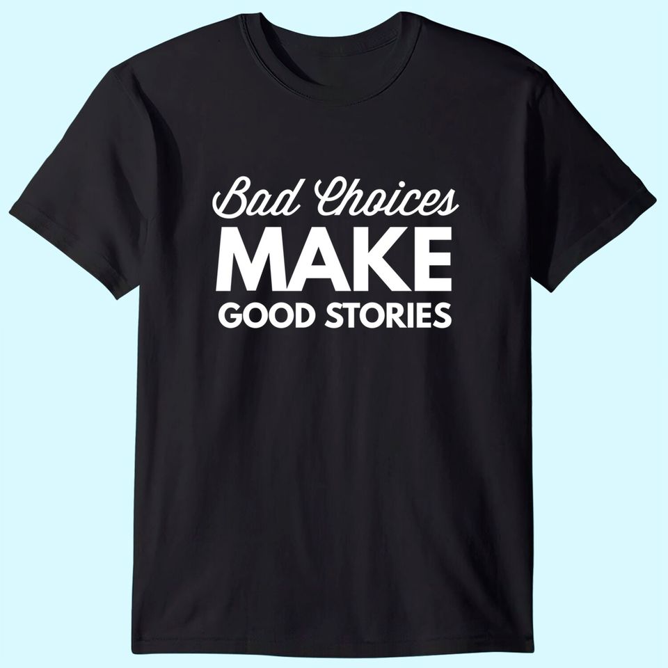 Bad Choices Make Good Stories - T-Shirt
