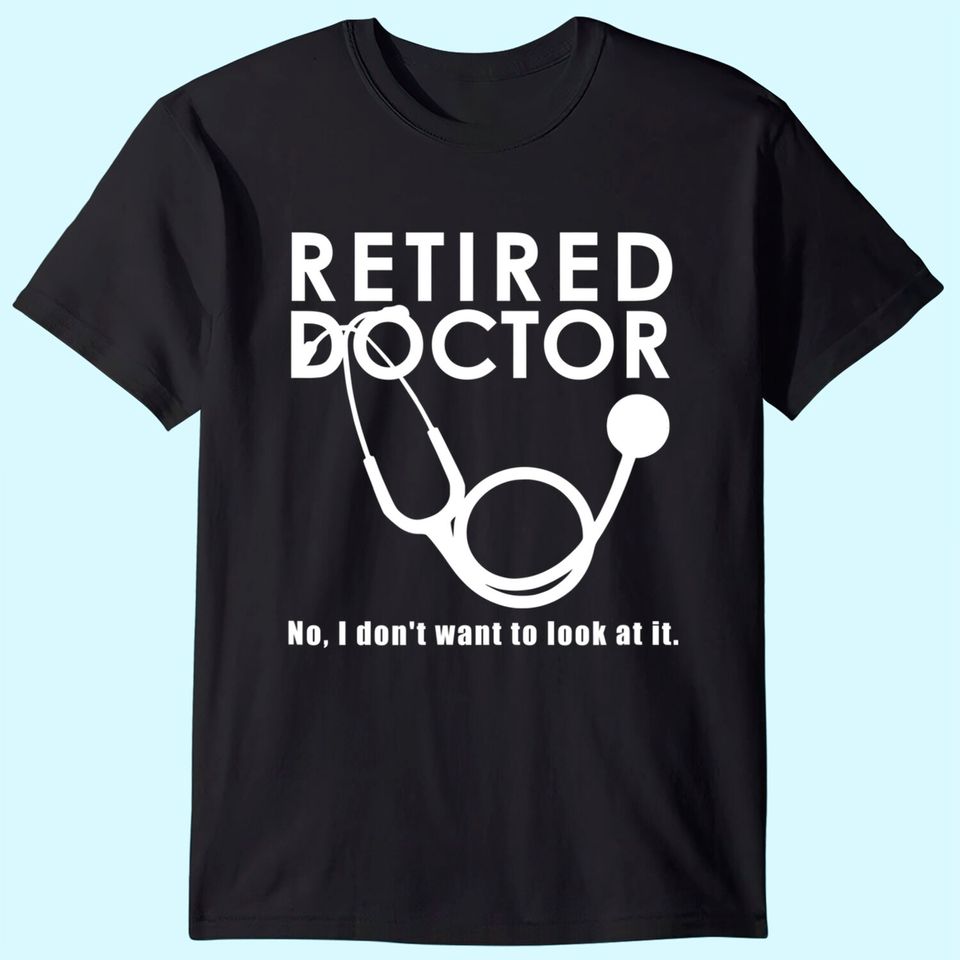 Funny Retired I Don't Want to Look at it Doctor Retirement T-Shirt