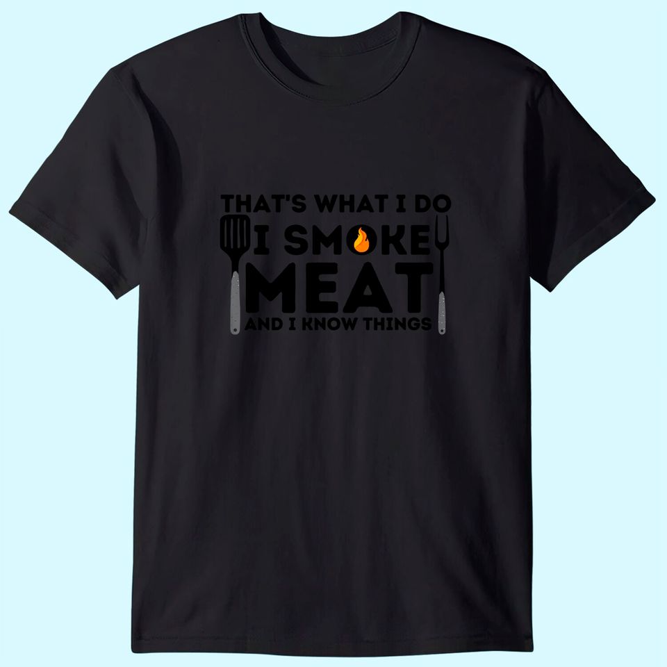 I Smoke Meat And I Know Things BBQ Smoker Barbecue Grilling T-Shirt