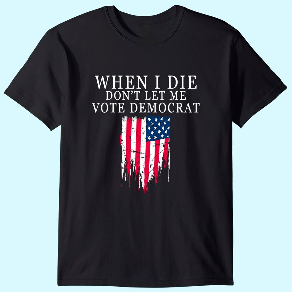 When I Die Don't Let Me Vote Democrat T-Shirt