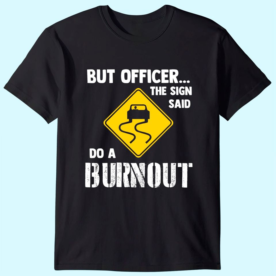 But Officer the Sign Said Do a Burnout T Shirt
