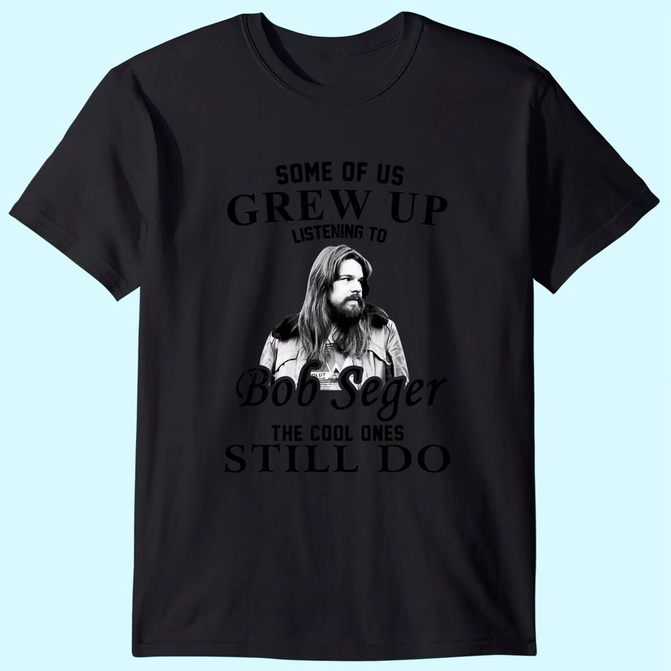 Some Of Us Grew Up Listening To Bob Idol Seger Country Music T-Shirt